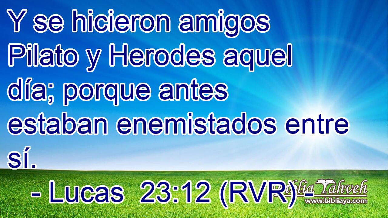 Y se hicieron amigos Pilato y Herodes aquel día; porque antes estaban enemistados entre sí.