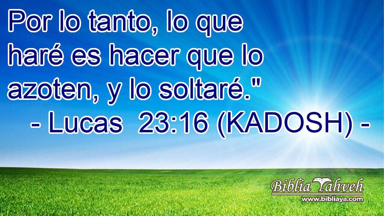  Por lo tanto, lo que haré es hacer que lo azoten, y lo soltaré.