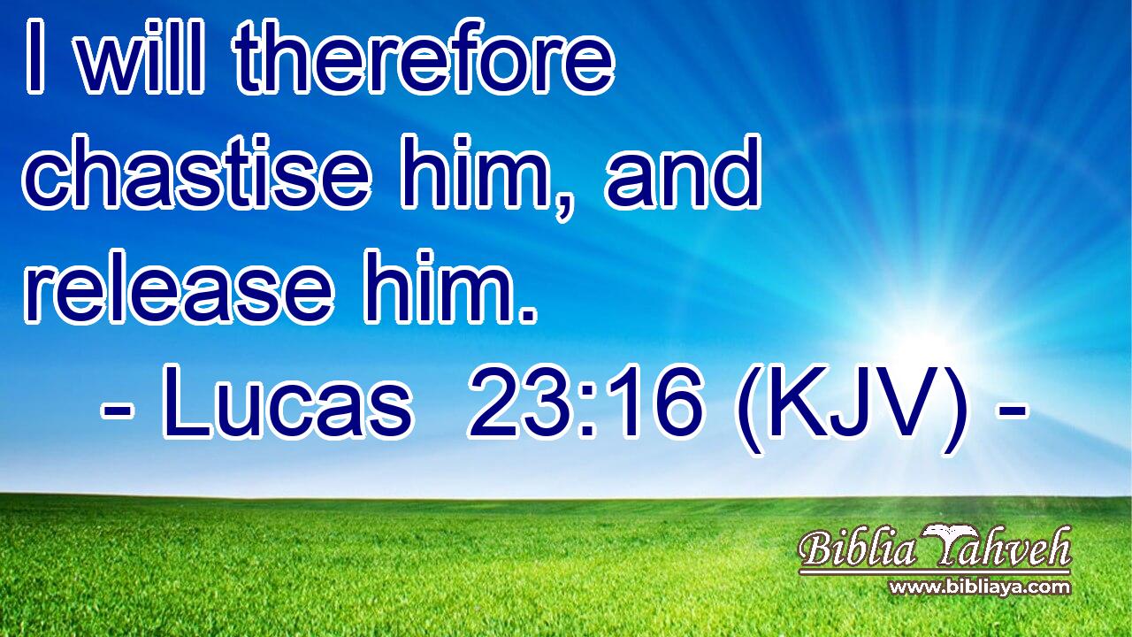 I will therefore chastise him, and release him.