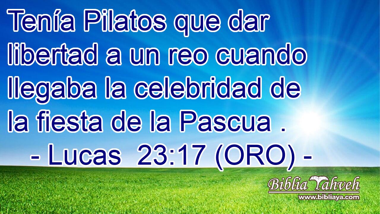  Tenía Pilatos que dar libertad a un reo cuando llegaba la celebridad de la fiesta de la Pascua . 