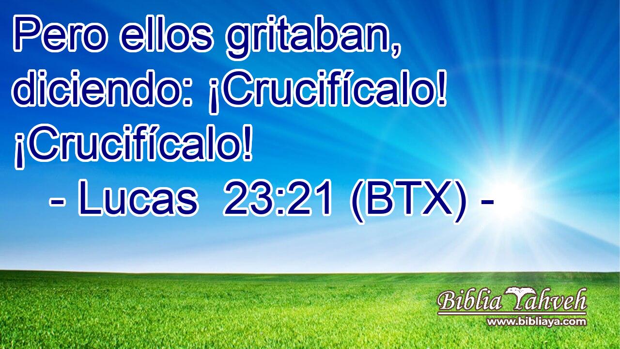 Pero ellos gritaban, diciendo: ¡Crucifícalo! ¡Crucifícalo!