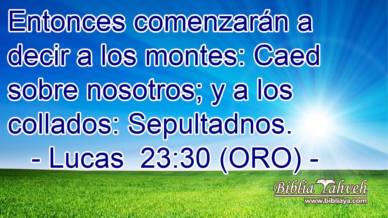  Entonces comenzarán a decir a los montes: Caed sobre nosotros; y a los collados: Sepultadnos. 