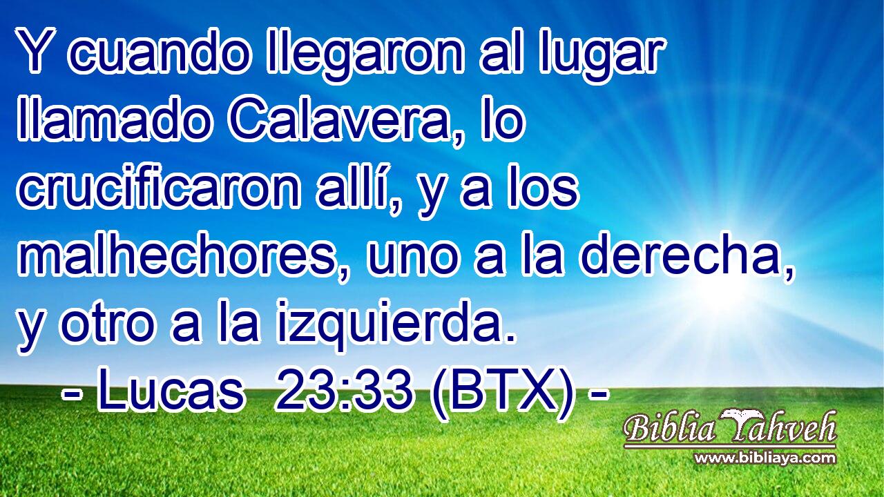 Y cuando llegaron al lugar llamado Calavera, lo crucificaron allí, y a los malhechores, uno a la derecha, y otro a la izquierda.