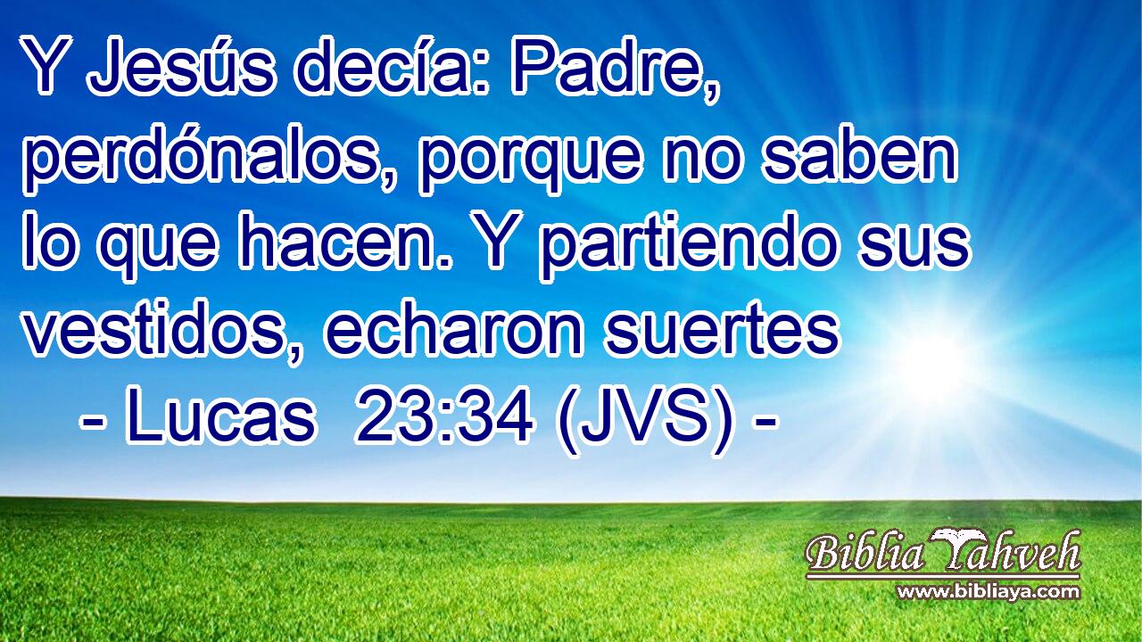 Y Jesús decía: Padre, perdónalos, porque no saben lo que hacen. Y partiendo sus vestidos, echaron suertes