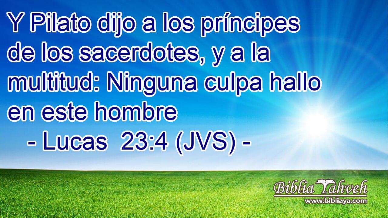 Y Pilato dijo a los príncipes de los sacerdotes, y a la multitud: Ninguna culpa hallo en este hombre