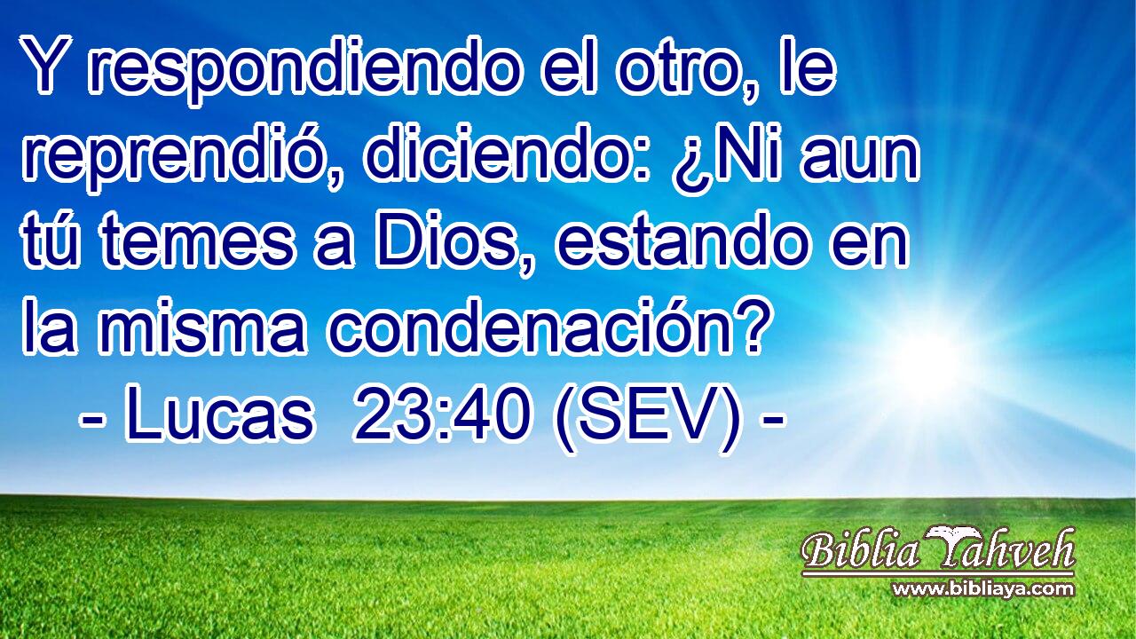 Y respondiendo el otro, le reprendió, diciendo: ¿Ni aun tú temes a Dios, estando en la misma condenación?