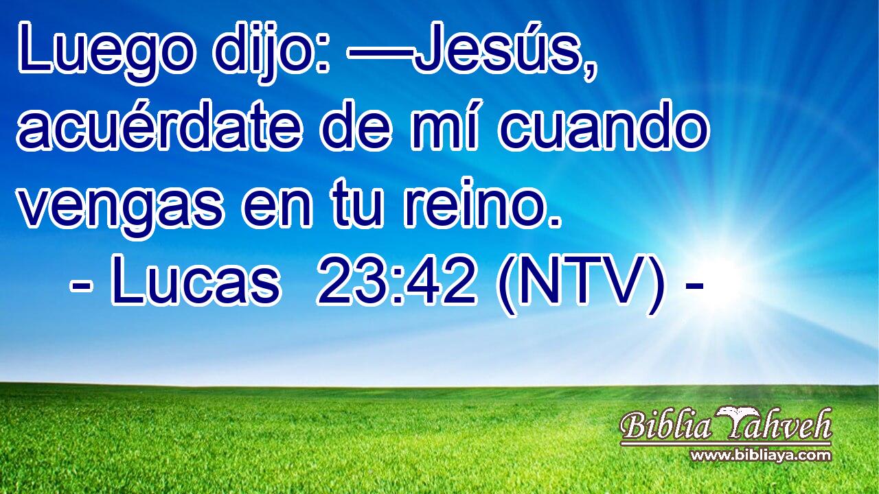 Luego dijo: —Jesús, acuérdate de mí cuando vengas en tu reino.