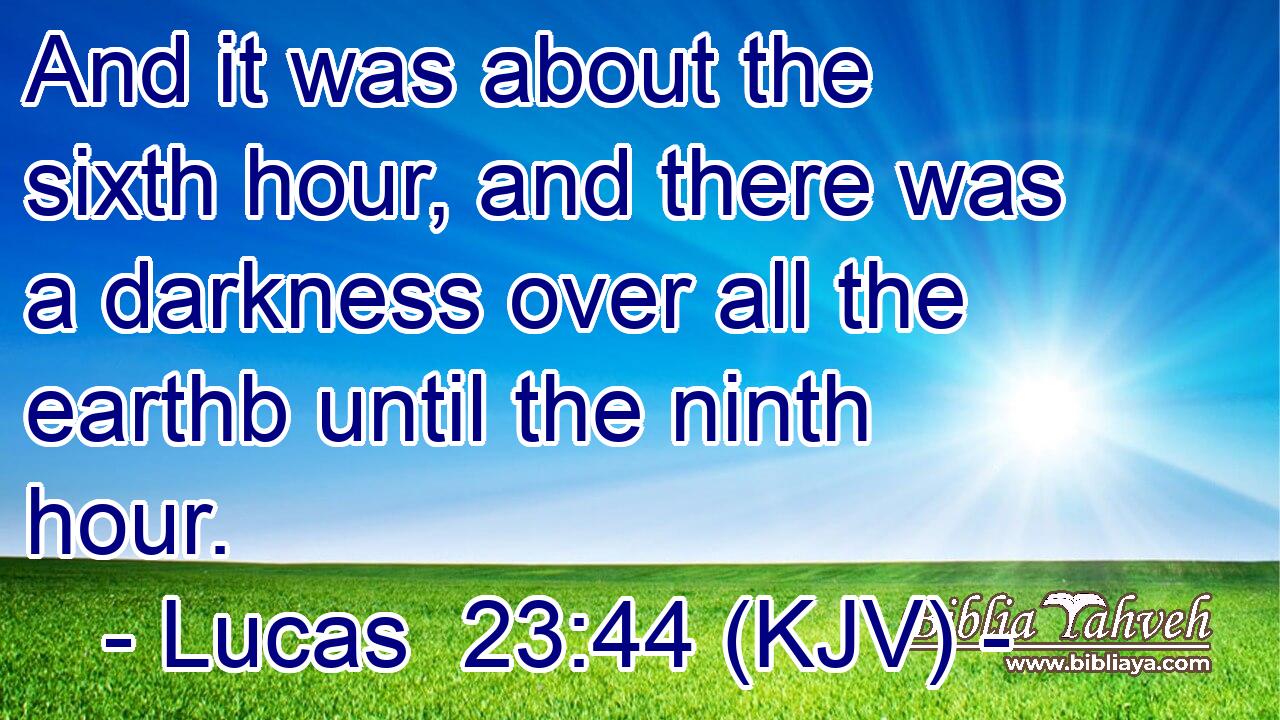 And it was about the sixth hour, and there was a darkness over all the earthb until the ninth hour.