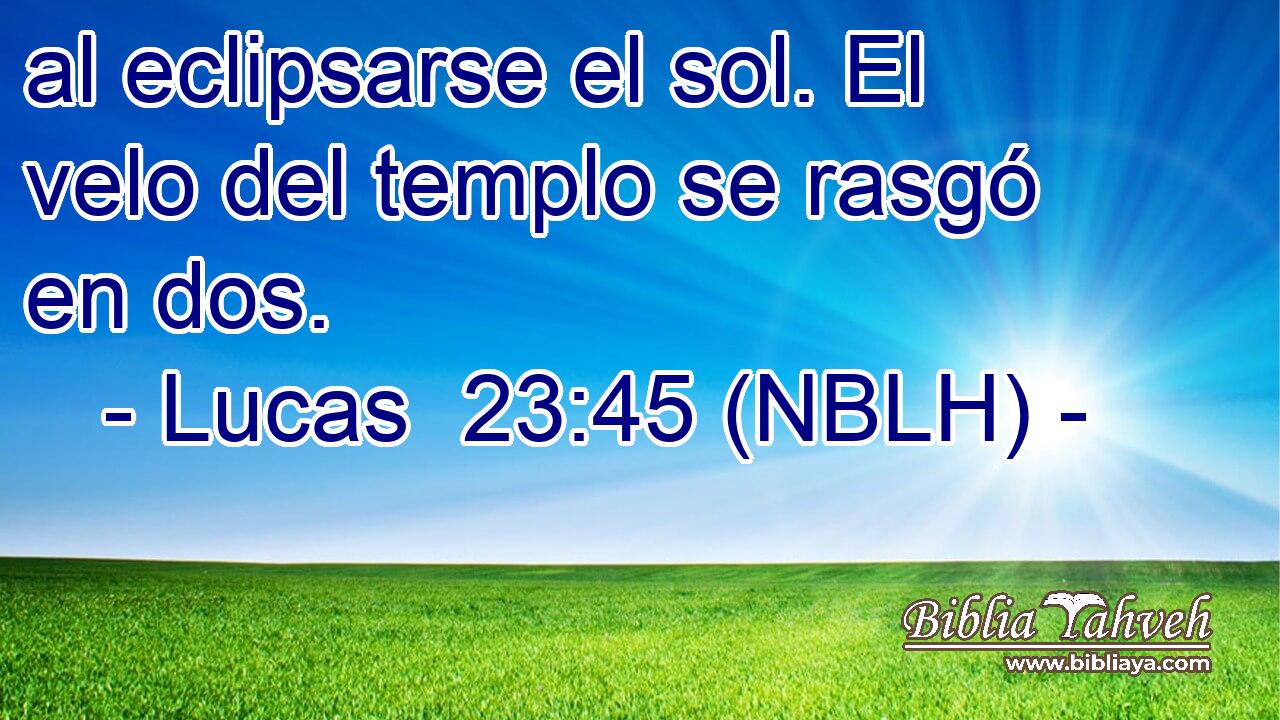  al eclipsarse el sol. El velo del templo se rasgó en dos. 