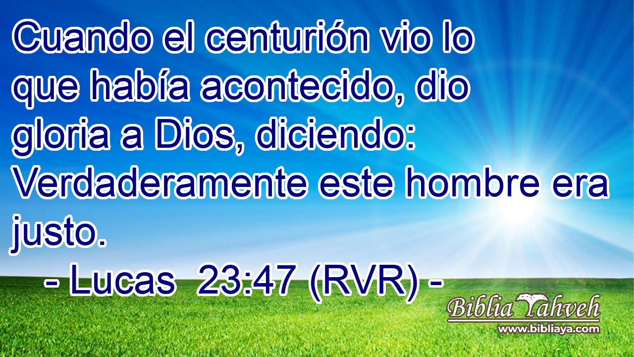 Cuando el centurión vio lo que había acontecido, dio gloria a Dios, diciendo: Verdaderamente este hombre era justo.