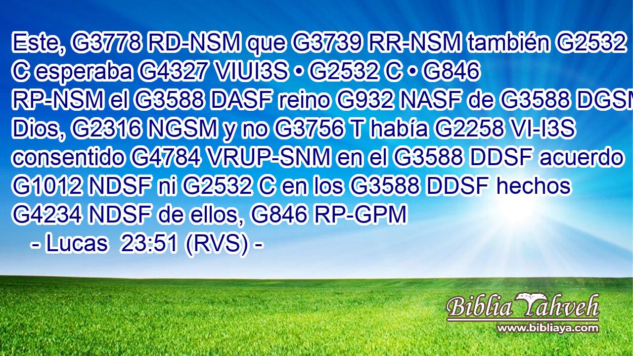 Este, G3778 RD-NSM que G3739 RR-NSM también G2532 C esperaba G4327 VIUI3S • G2532 C • G846 RP-NSM el G3588 DASF reino G932 NASF de G3588 DGSM Dios, G2316 NGSM y no G3756 T había G2258 VI-I3S consentido G4784 VRUP-SNM en el G3588 DDSF acuerdo G1012 NDSF ni G2532 C en los G3588 DDSF hechos G4234 NDSF de ellos, G846 RP-GPM 