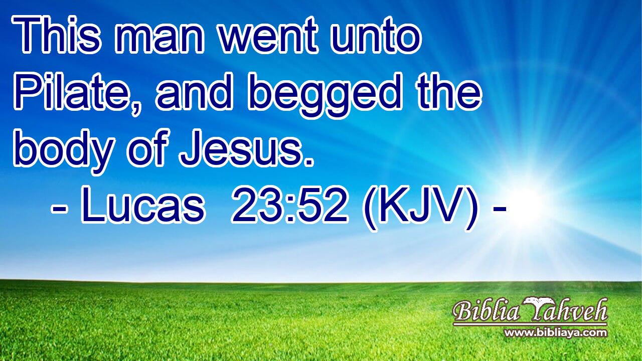 This man went unto Pilate, and begged the body of Jesus.