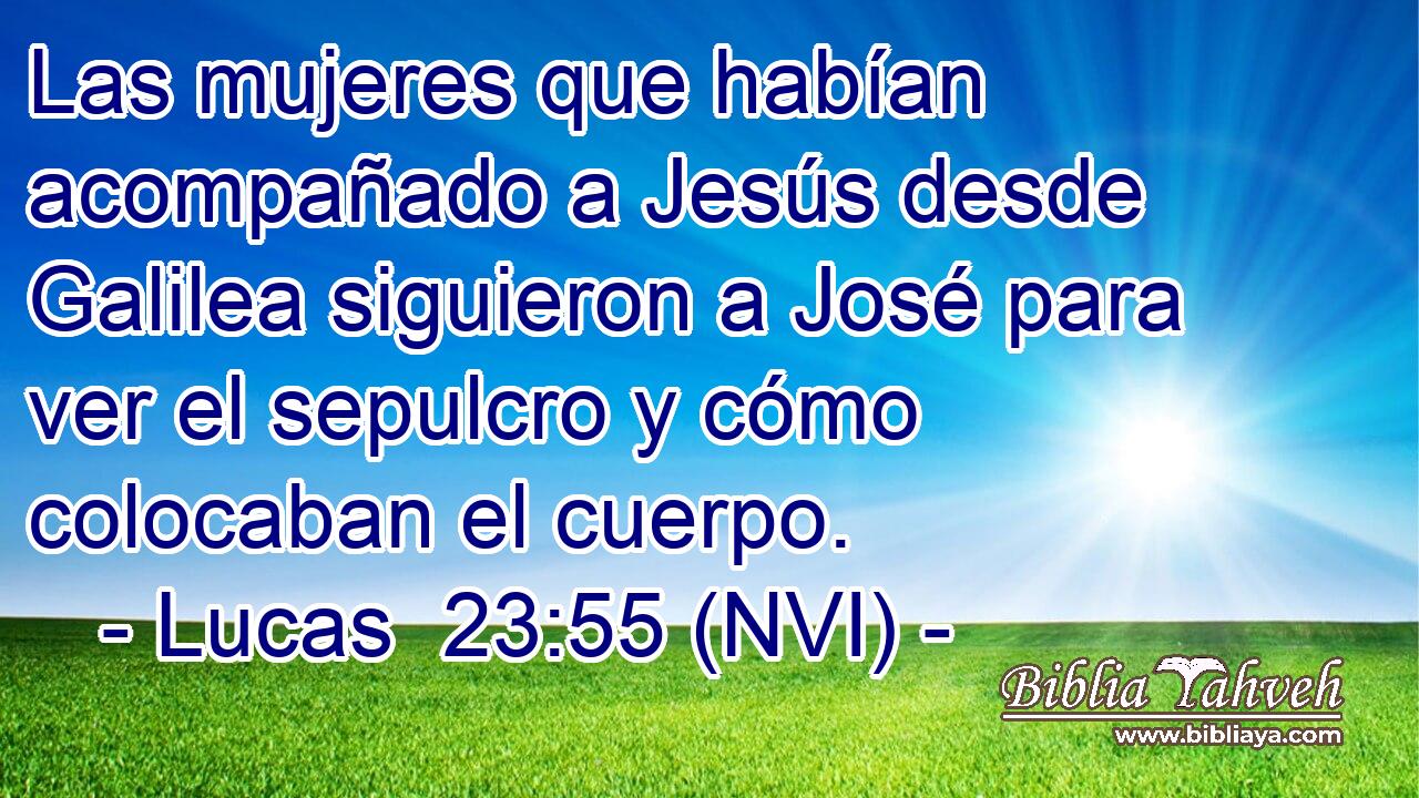  Las mujeres que habían acompañado a Jesús desde Galilea siguieron a José para ver el sepulcro y cómo colocaban el cuerpo. 