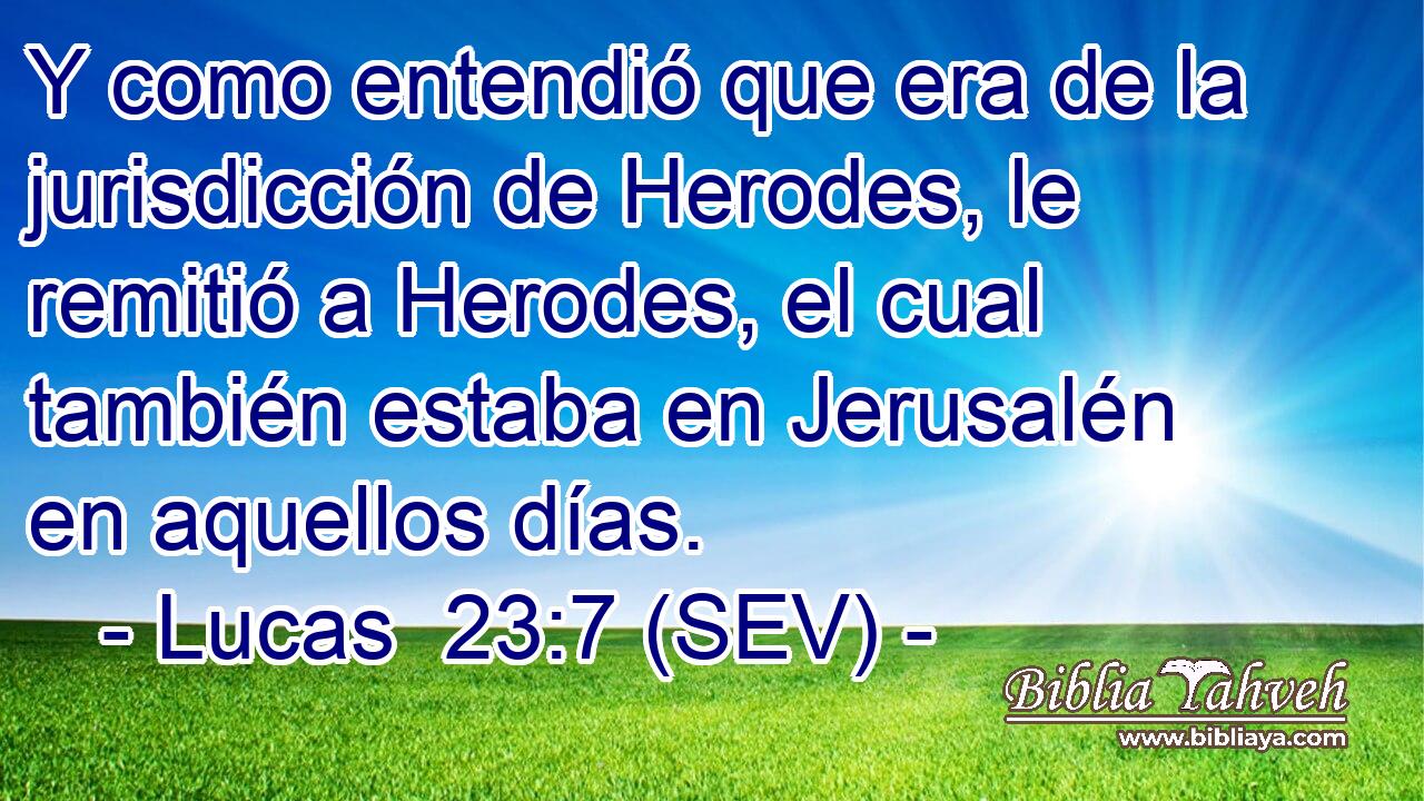 Y como entendió que era de la jurisdicción de Herodes, le remitió a Herodes, el cual también estaba en Jerusalén en aquellos días.
