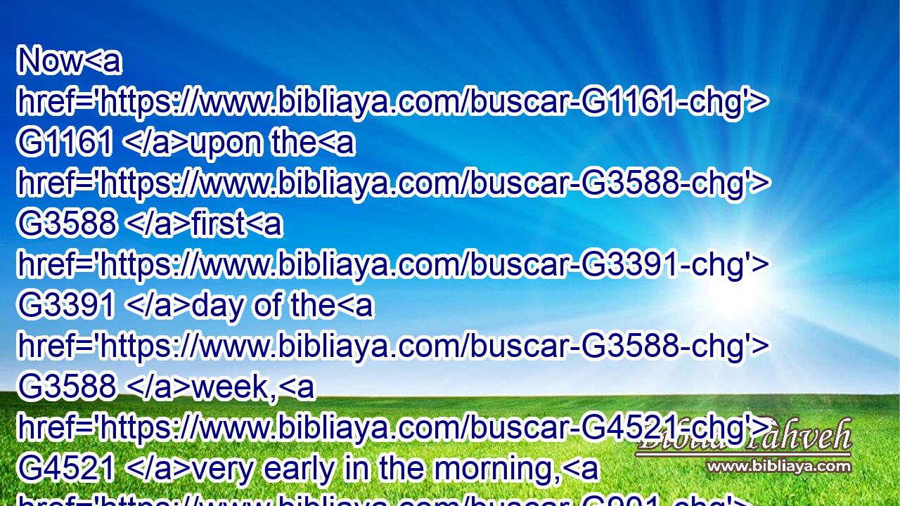 Now G1161 upon the G3588 first G3391 day of the G3588 week, G4521 very early in the morning, G901  G3722 they came G2064 unto G1909 the G3588 sepulchre, G3418 bringing G5342 the spices G759 which G3739 they had prepared, G2090 and G2532 certain G5100 others with G4862 them.G846