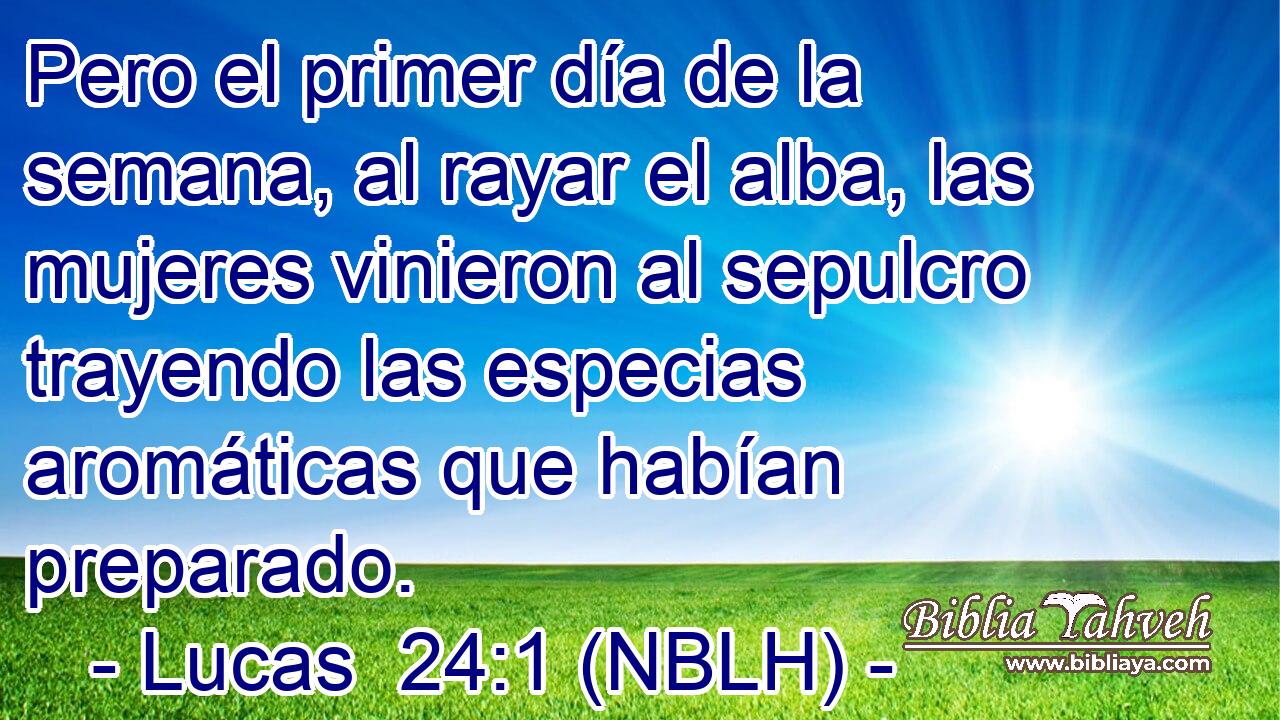  Pero el primer día de la semana, al rayar el alba, las mujeres vinieron al sepulcro trayendo las especias aromáticas que habían preparado. 