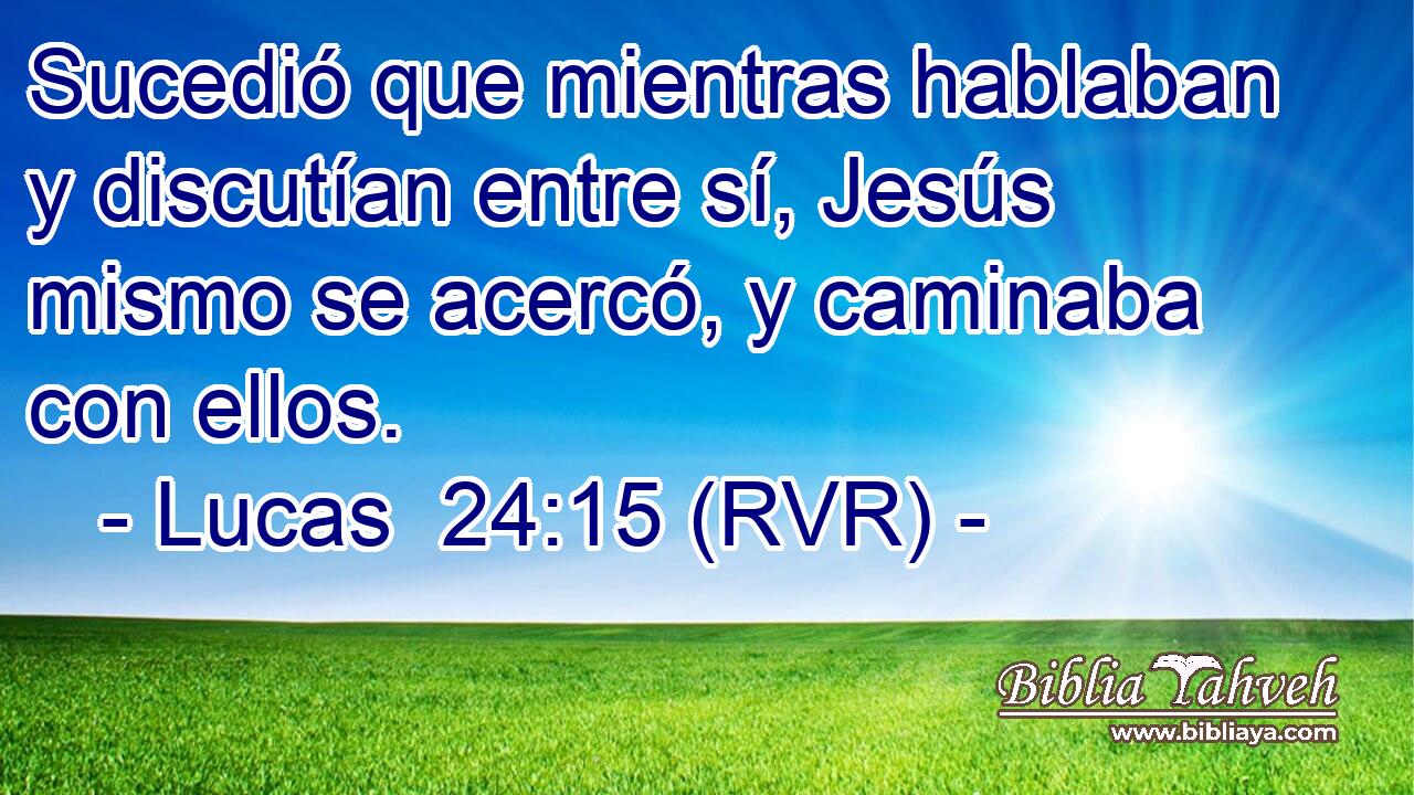 Sucedió que mientras hablaban y discutían entre sí, Jesús mismo se acercó, y caminaba con ellos.