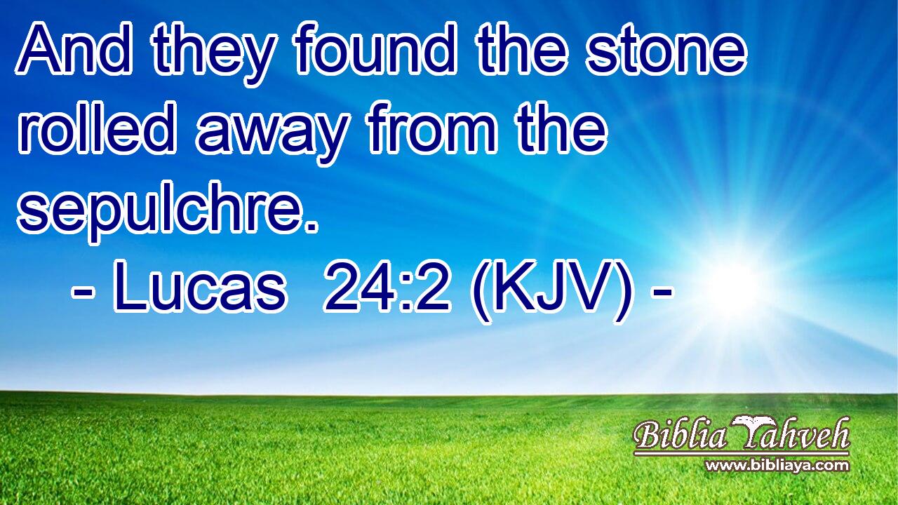 And they found the stone rolled away from the sepulchre.