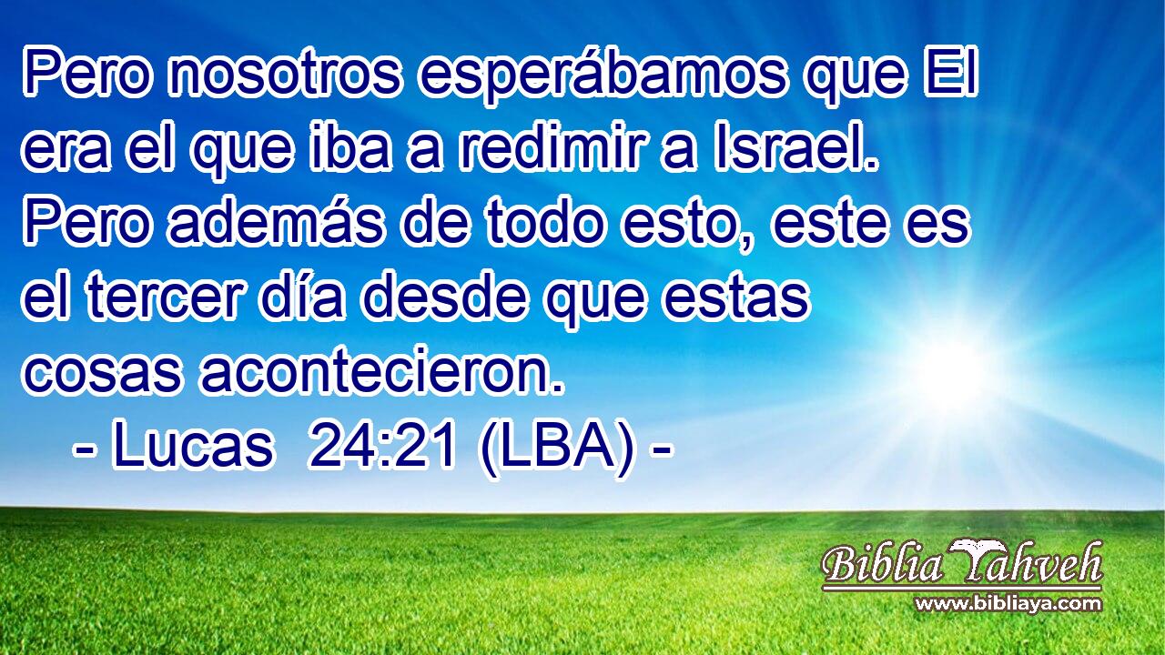 Pero nosotros esperábamos que El era el que iba a redimir a Israel. Pero además de todo esto, este es el tercer día desde que estas cosas acontecieron.