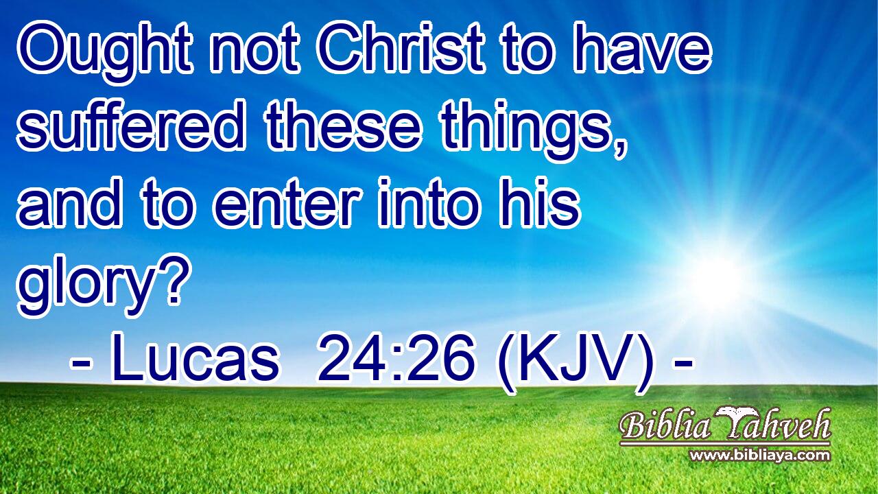 Ought not Christ to have suffered these things, and to enter into his glory?