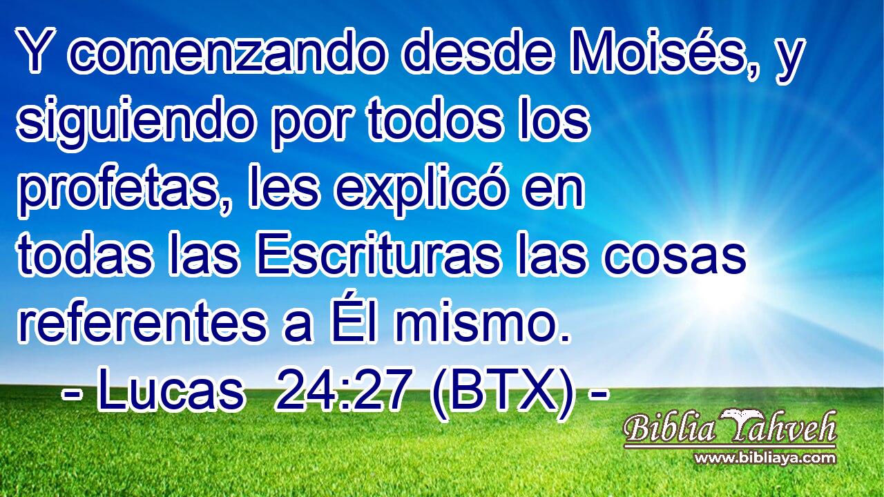 Y comenzando desde Moisés, y siguiendo por todos los profetas, les explicó en todas las Escrituras las cosas referentes a Él mismo.