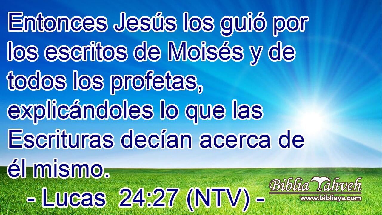 Entonces Jesús los guió por los escritos de Moisés y de todos los profetas, explicándoles lo que las Escrituras decían acerca de él mismo.