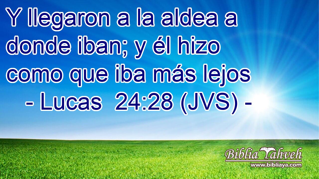 Y llegaron a la aldea a donde iban; y él hizo como que iba más lejos