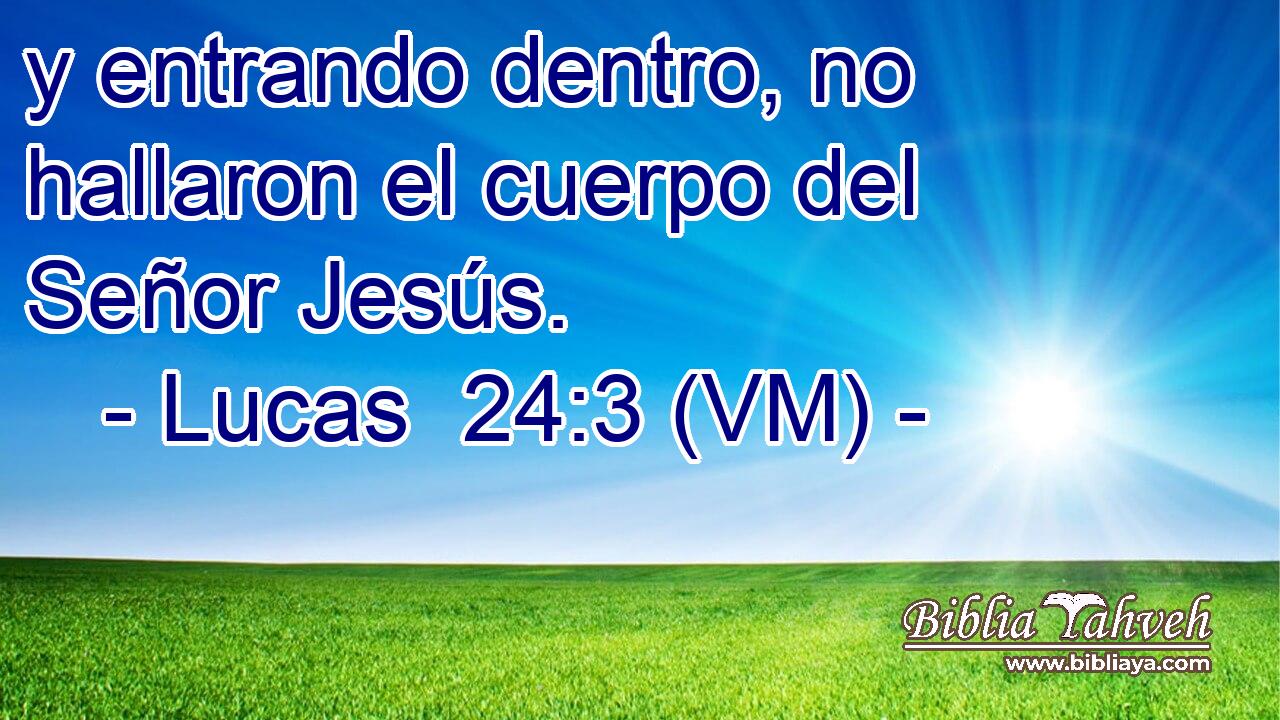  y entrando dentro, no hallaron el cuerpo del Señor Jesús. 