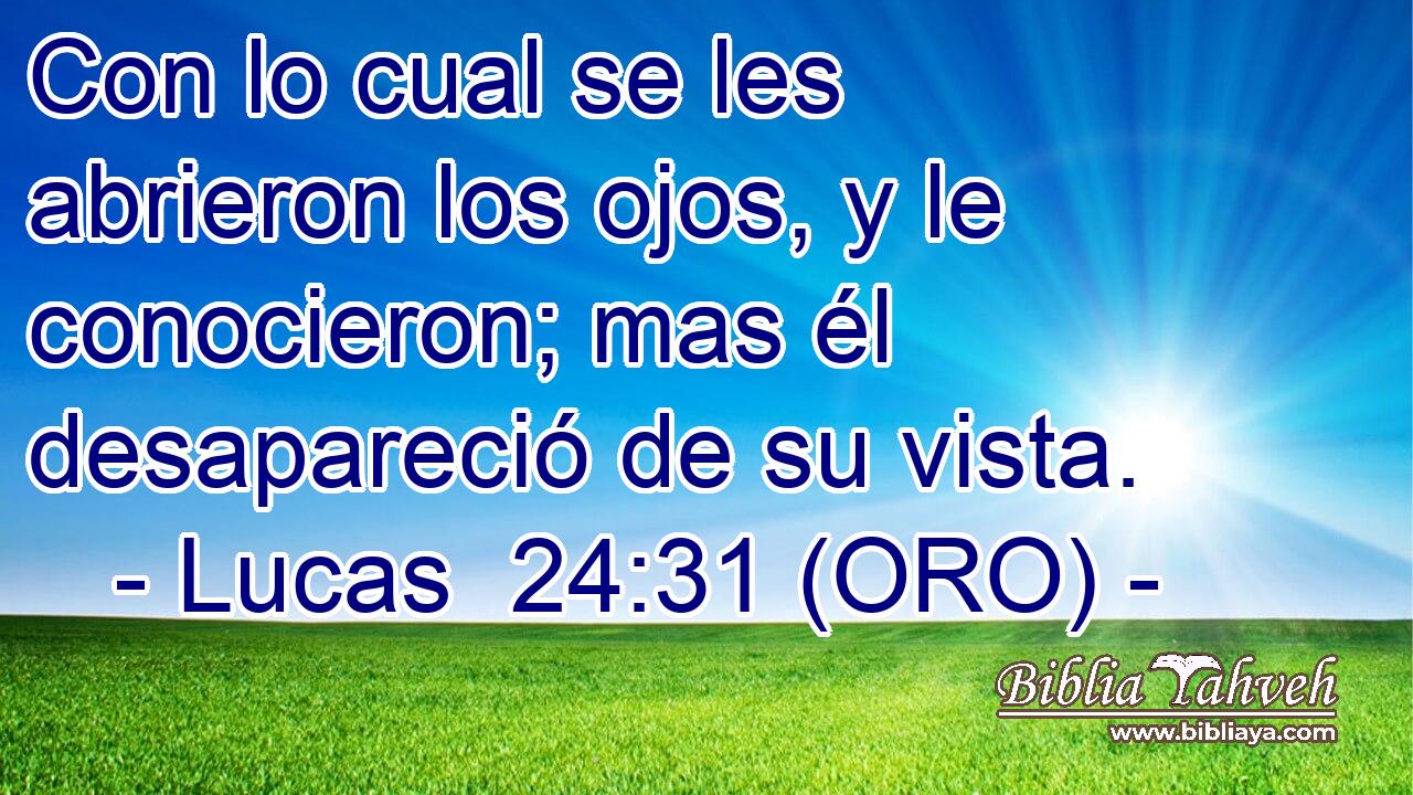 Con lo cual se les abrieron los ojos, y le conocieron; mas él desapareció de su vista. 