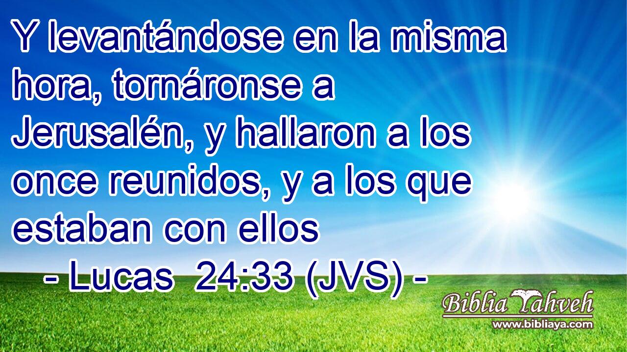 Y levantándose en la misma hora, tornáronse a Jerusalén, y hallaron a los once reunidos, y a los que estaban con ellos