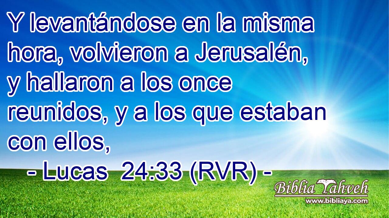 Y levantándose en la misma hora, volvieron a Jerusalén, y hallaron a los once reunidos, y a los que estaban con ellos,