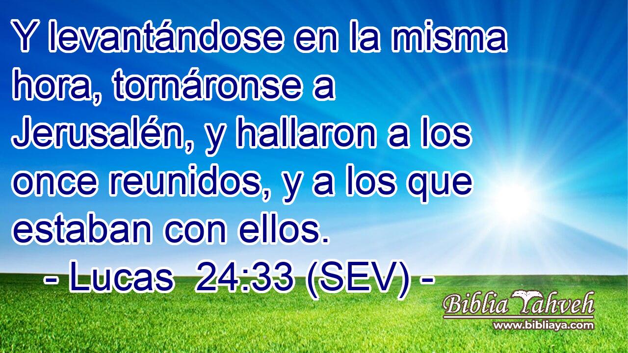 Y levantándose en la misma hora, tornáronse a Jerusalén, y hallaron a los once reunidos, y a los que estaban con ellos.