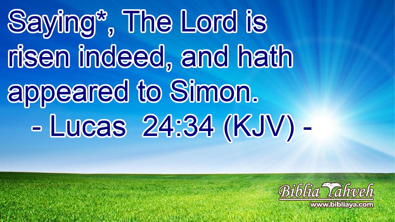 Saying*, The Lord is risen indeed, and hath appeared to Simon.