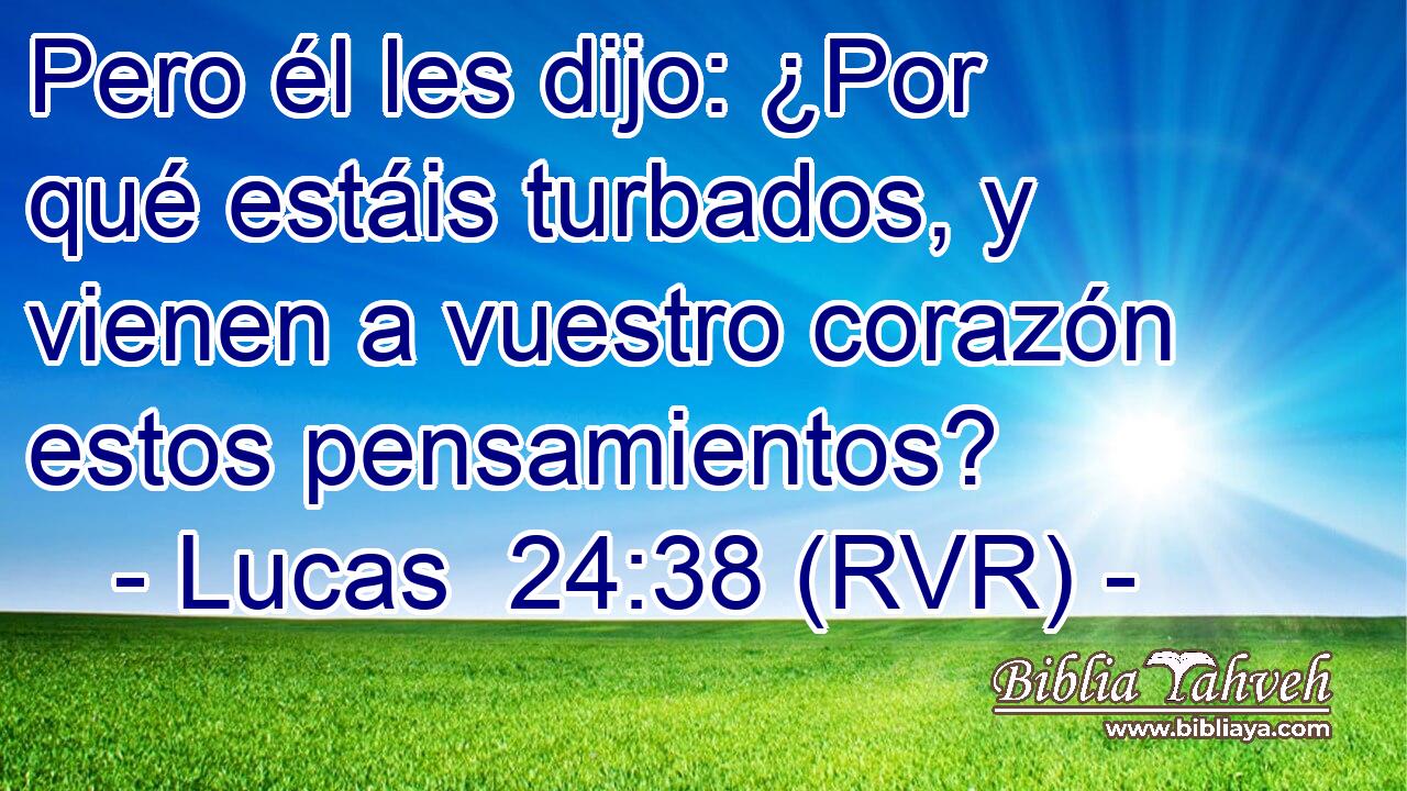 Pero él les dijo: ¿Por qué estáis turbados, y vienen a vuestro corazón estos pensamientos?