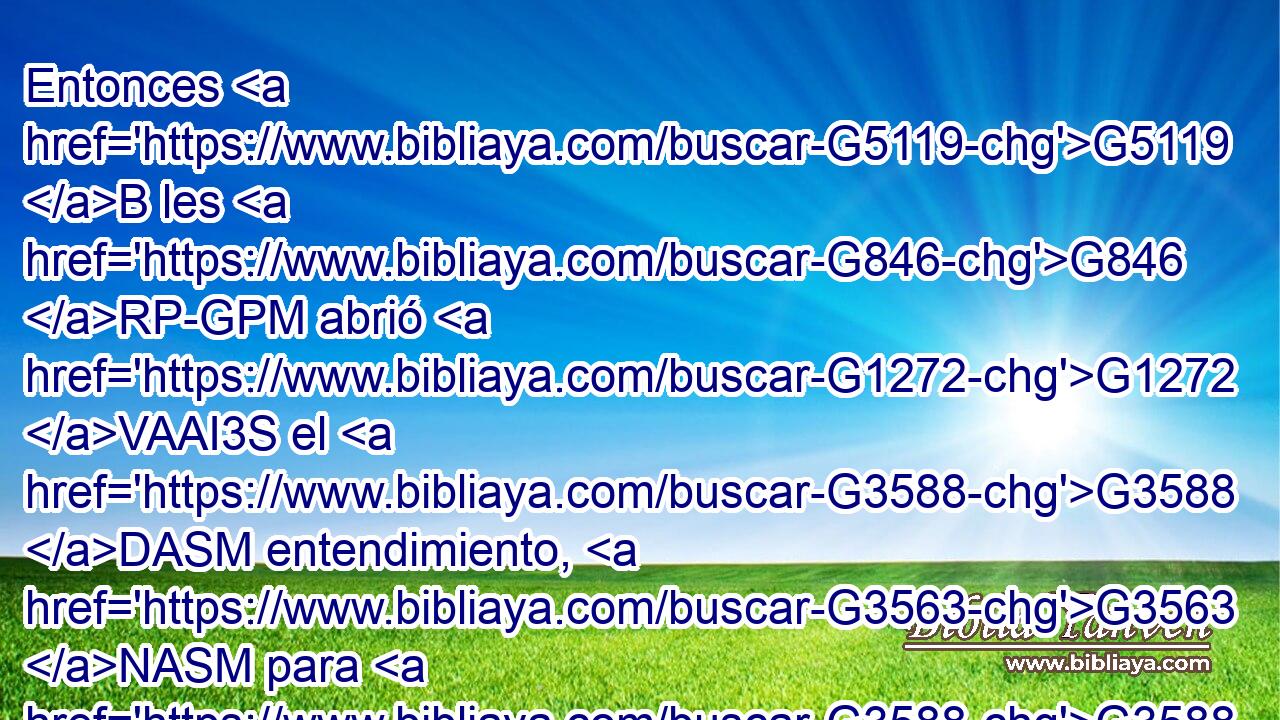 Entonces G5119 B les G846 RP-GPM abrió G1272 VAAI3S el G3588 DASM entendimiento, G3563 NASM para G3588 DGSM que comprendiesen G4920 VPAN las G3588 DAPF Escrituras; G1124 NAPF 