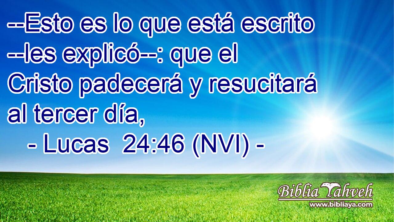  --Esto es lo que está escrito --les explicó--: que el Cristo padecerá y resucitará al tercer día, 
