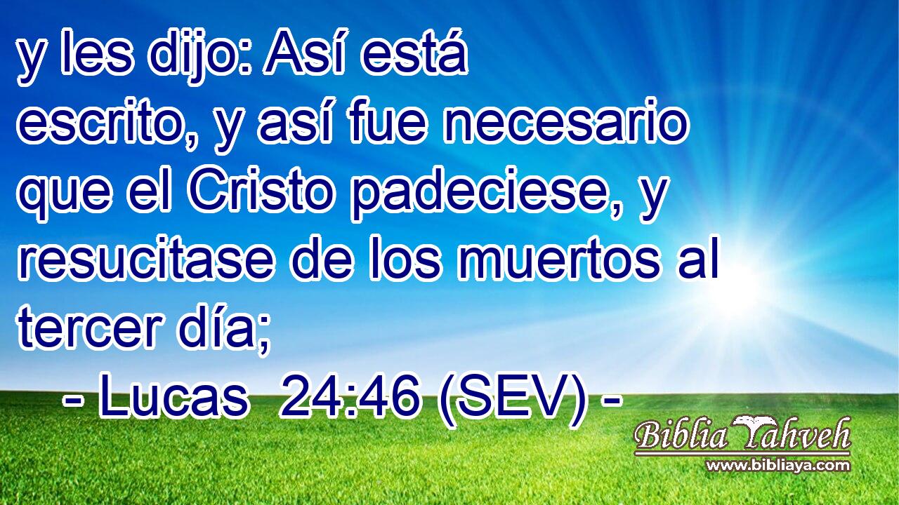 y les dijo: Así está escrito, y así fue necesario que el Cristo padeciese, y resucitase de los muertos al tercer día;