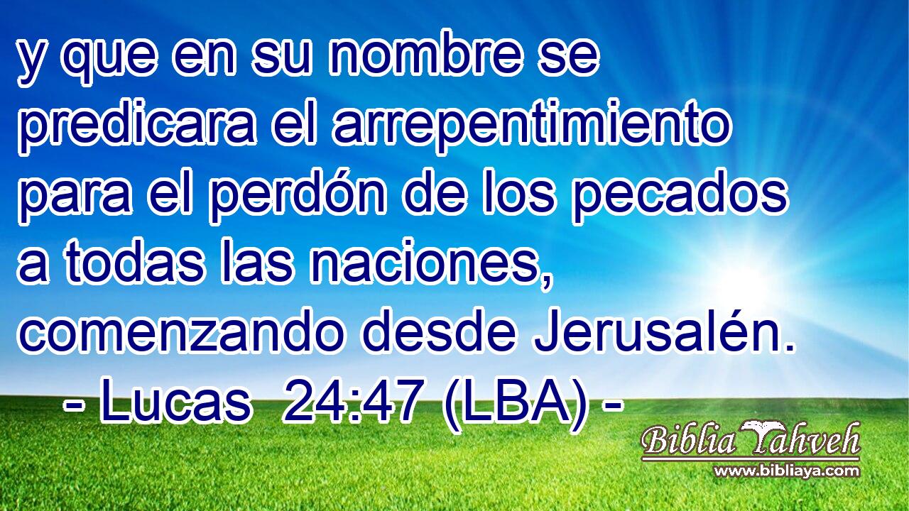 y que en su nombre se predicara el arrepentimiento para el perdón de los pecados a todas las naciones, comenzando desde Jerusalén.