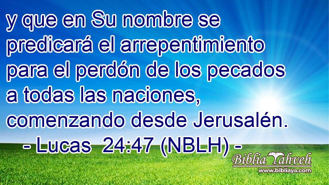  y que en Su nombre se predicará el arrepentimiento para el perdón de los pecados a todas las naciones, comenzando desde Jerusalén. 