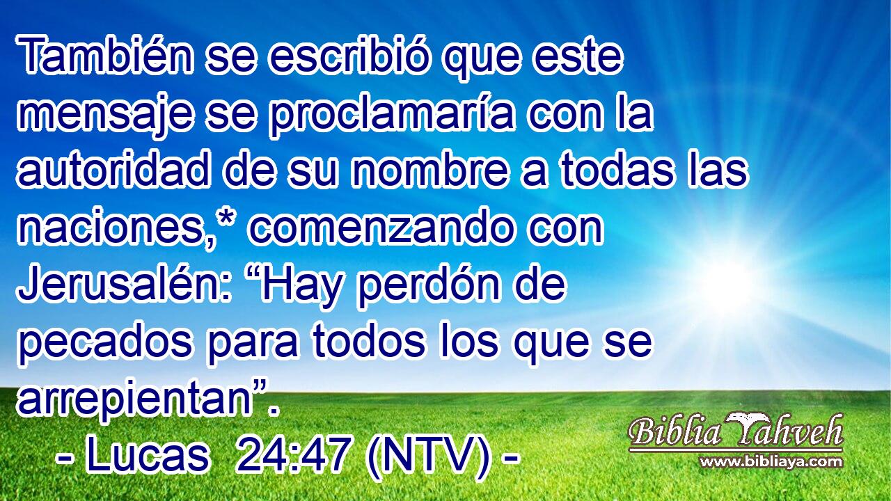 También se escribió que este mensaje se proclamaría con la autoridad de su nombre a todas las naciones,* comenzando con Jerusalén: “Hay perdón de pecados para todos los que se arrepientan”.