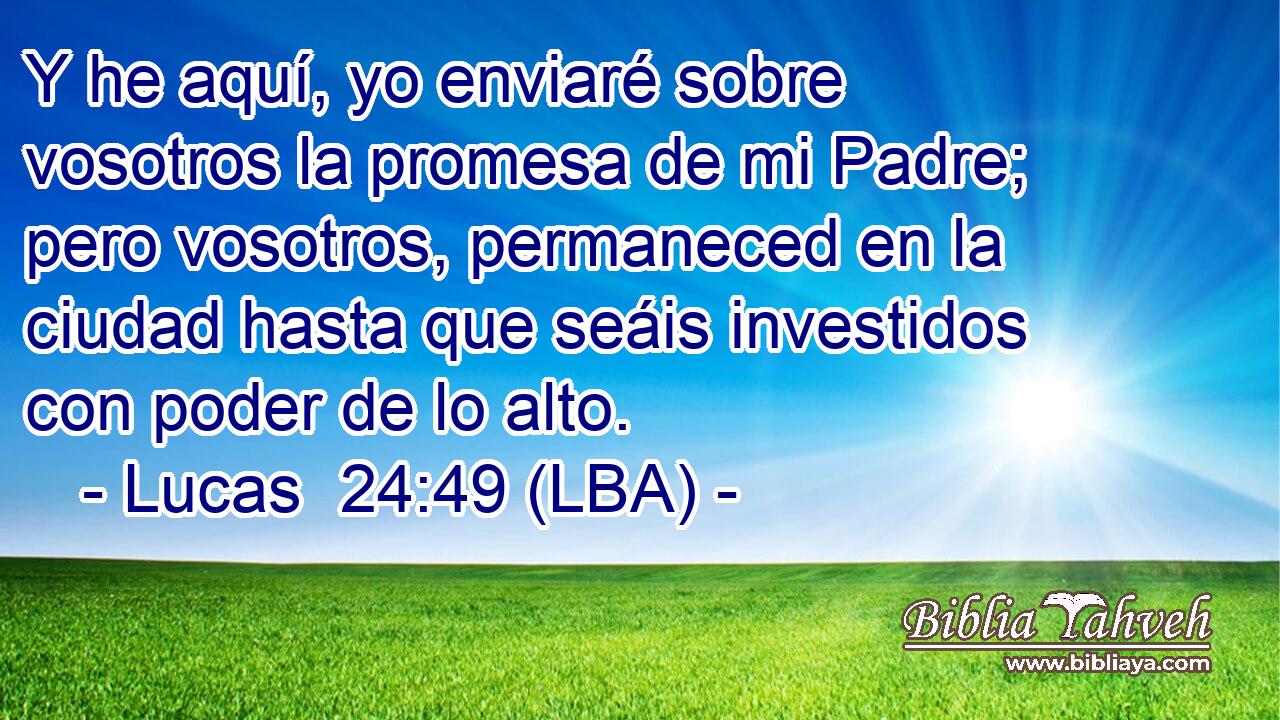 Y he aquí, yo enviaré sobre vosotros la promesa de mi Padre; pero vosotros, permaneced en la ciudad hasta que seáis investidos con poder de lo alto.