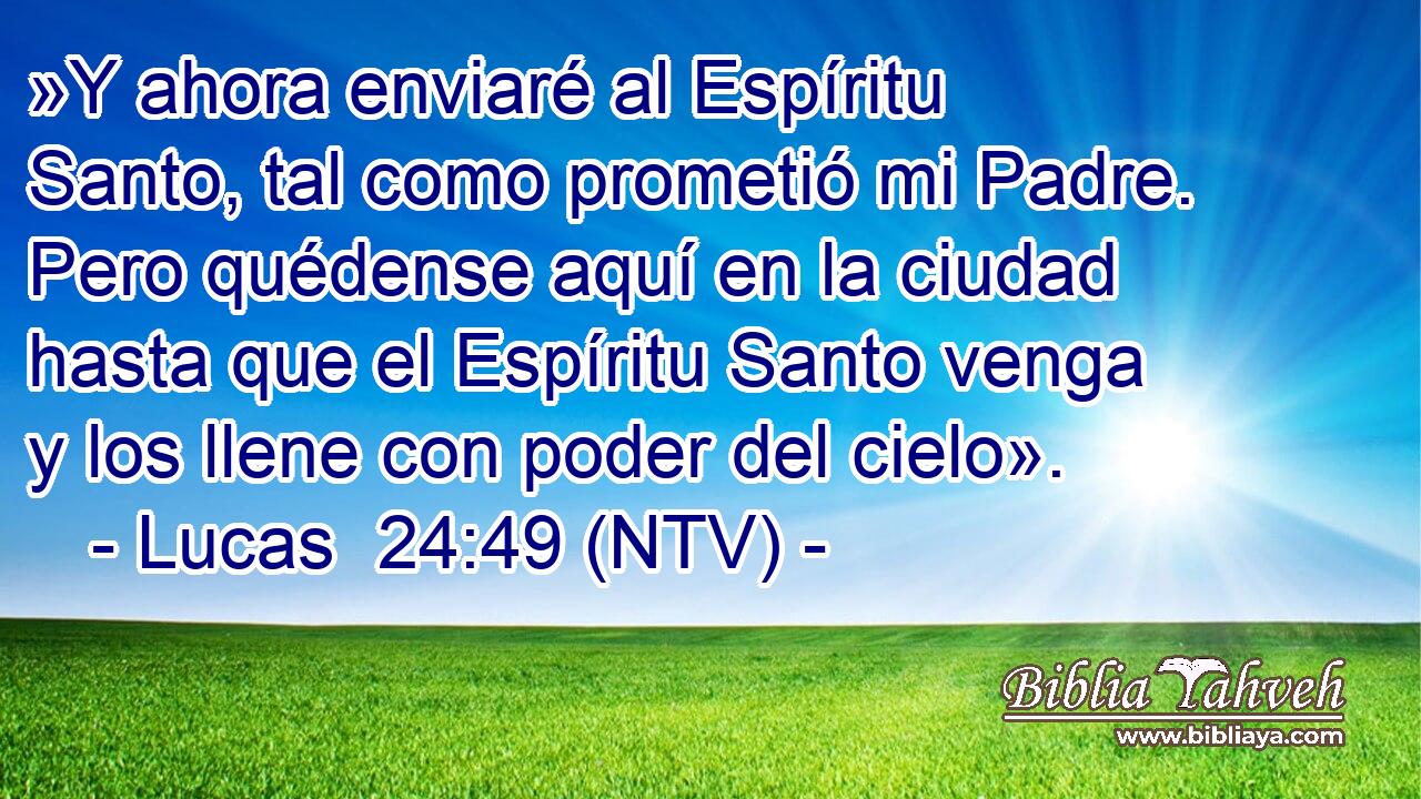 »Y ahora enviaré al Espíritu Santo, tal como prometió mi Padre. Pero quédense aquí en la ciudad hasta que el Espíritu Santo venga y los llene con poder del cielo».