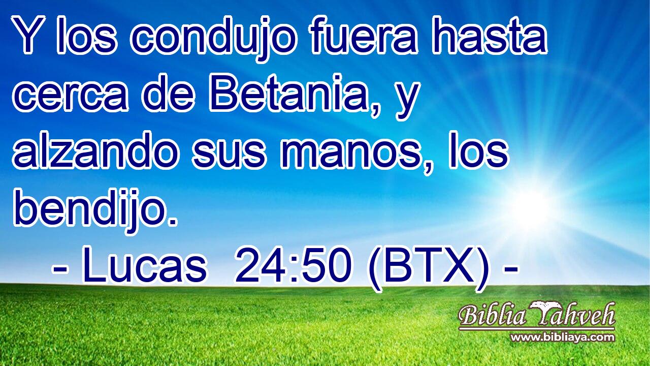 Y los condujo fuera hasta cerca de Betania, y alzando sus manos, los bendijo.