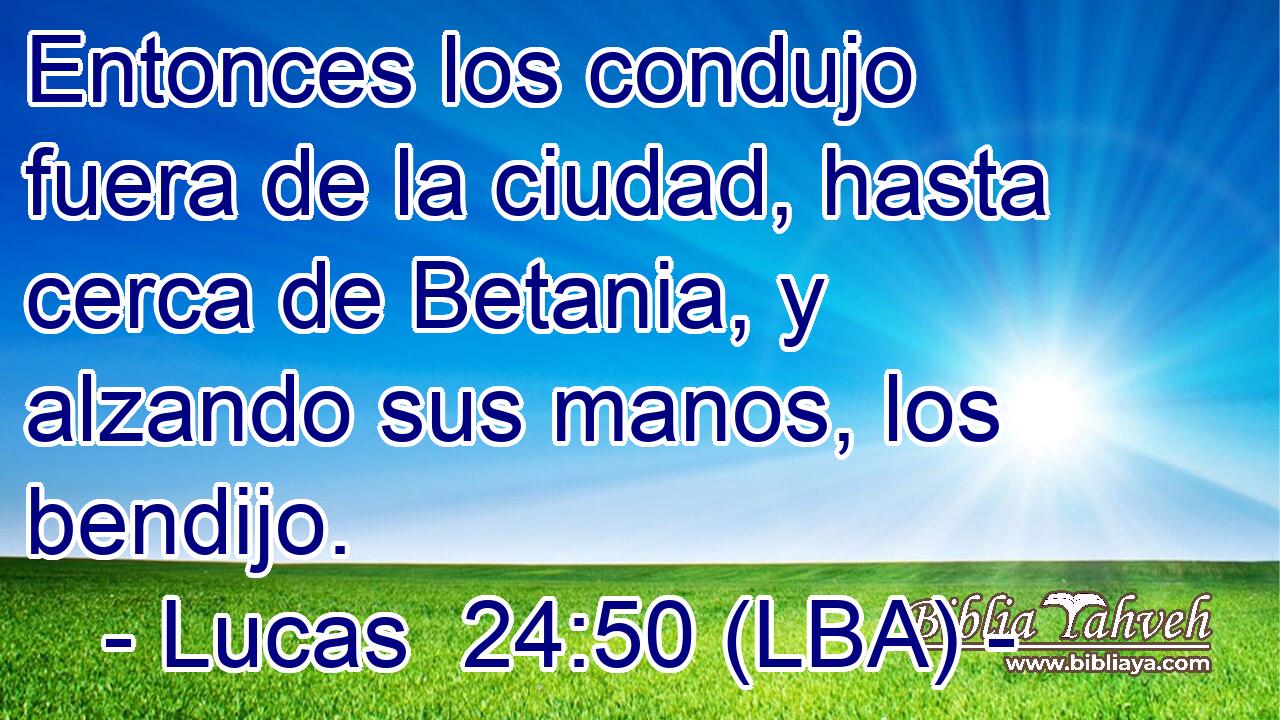 Entonces los condujo fuera de la ciudad, hasta cerca de Betania, y alzando sus manos, los bendijo.