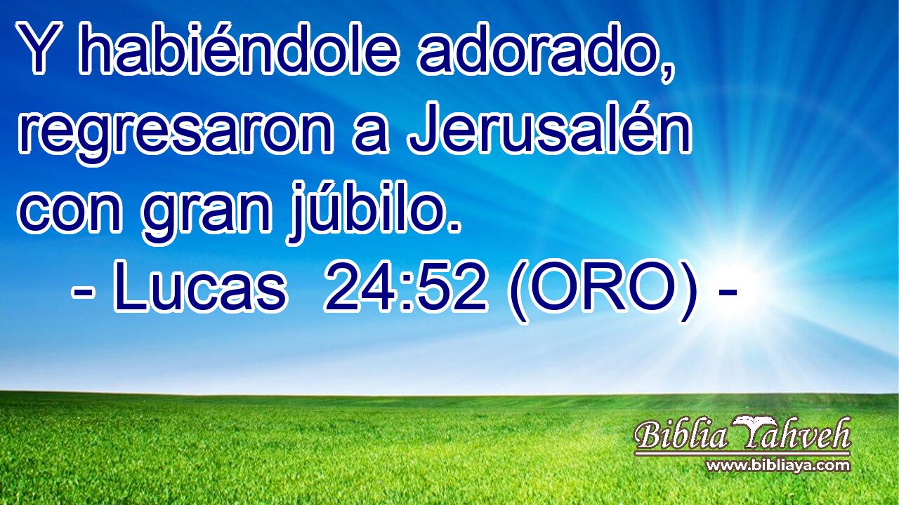  Y habiéndole adorado, regresaron a Jerusalén con gran júbilo. 