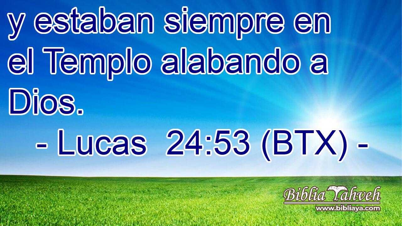 y estaban siempre en el Templo alabando a Dios.