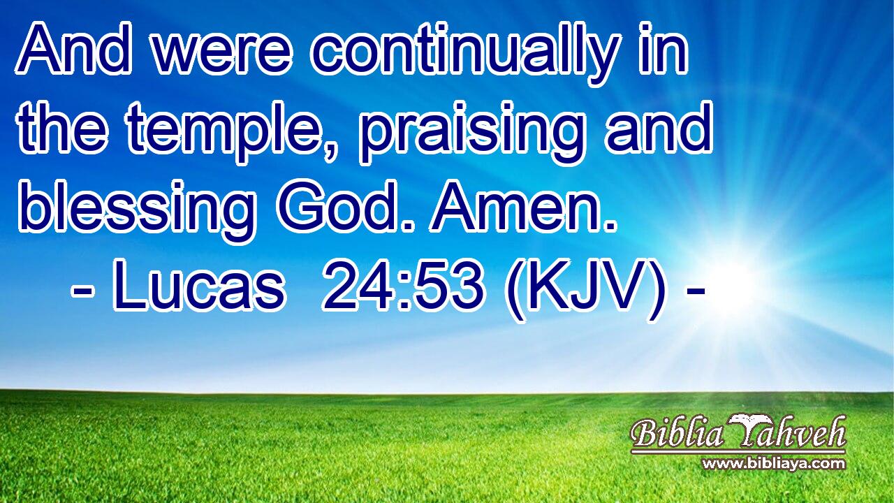 And were continually in the temple, praising and blessing God. Amen.
