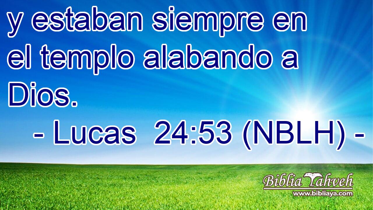  y estaban siempre en el templo alabando a Dios. 