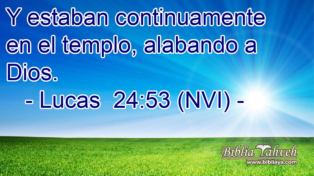  Y estaban continuamente en el templo, alabando a Dios. 