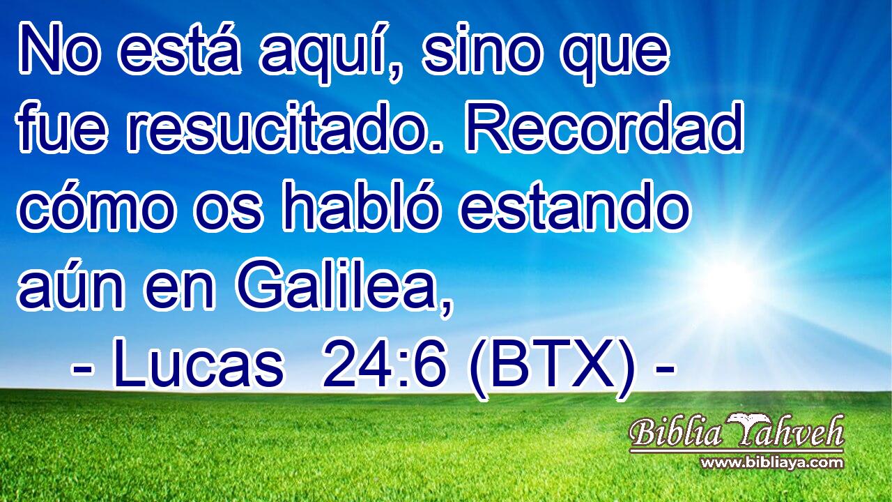 No está aquí, sino que fue resucitado. Recordad cómo os habló estando aún en Galilea,